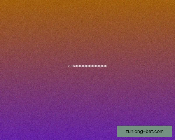 2026世界杯精彩对决一览全球顶级球队争夺荣耀全纪录